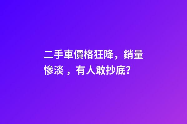 二手車價格狂降，銷量慘淡，有人敢抄底？